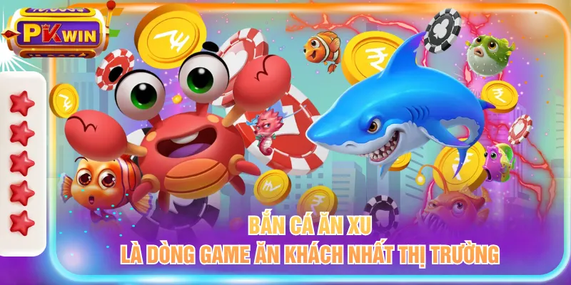 Bắn cá ăn xu là dòng game ăn khách nhất thị trường