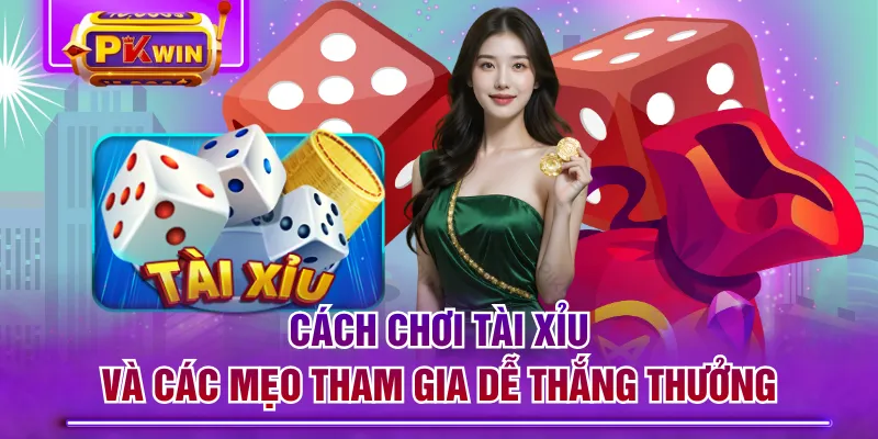 Cách Chơi Tài Xỉu Và Các Mẹo Tham Gia Dễ Thắng Thưởng