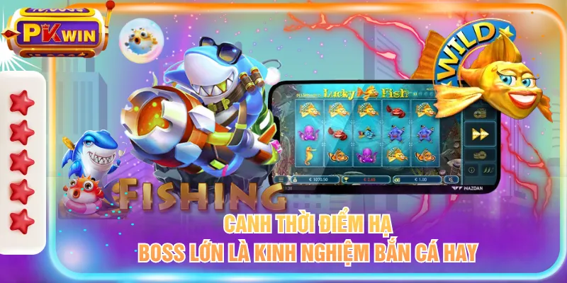 Canh thời điểm hạ boss lớn là kinh nghiệm bắn cá hay
