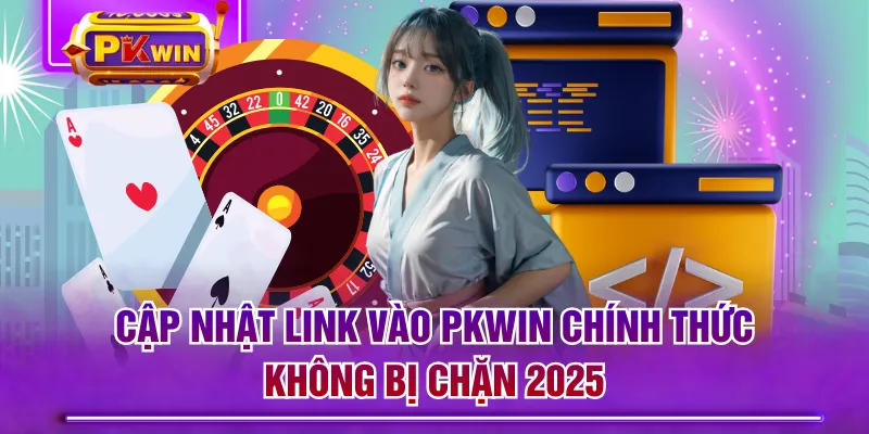 Cập Nhật Link Vào PKWIN Chính Thức, Không Bị Chặn