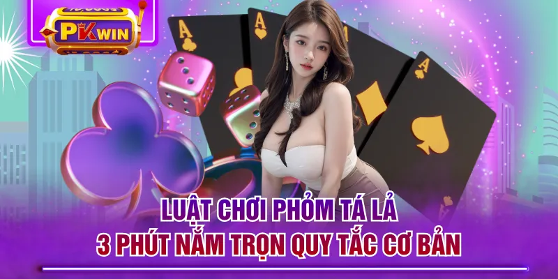 Luật Chơi Phỏm Tá Lả | 3 Phút Nắm Trọn Quy Tắc Cơ Bản