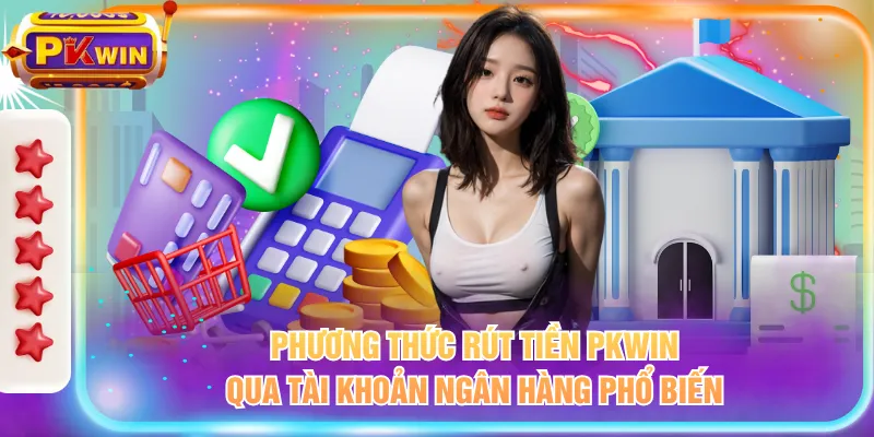 Phương thức rút tiền PKWIN qua tài khoản ngân hàng phổ biến