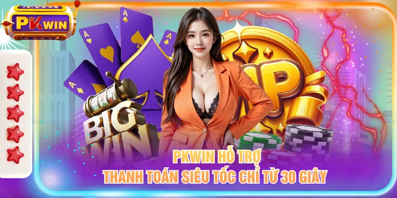 PKWIN hỗ trợ thanh toán siêu tốc chỉ từ 30 giây 