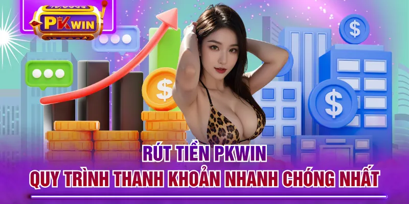 Rút Tiền PKWIN - Quy Trình Thanh Khoản Nhanh Chóng Nhất