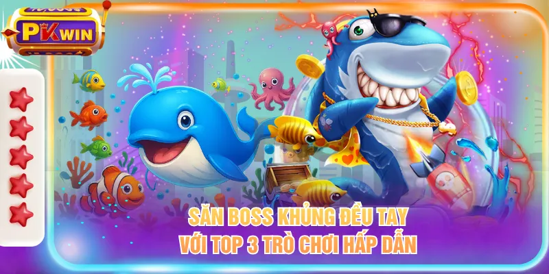 Săn boss khủng đều tay với top 3 trò chơi hấp dẫn